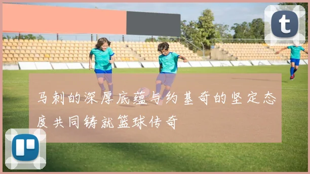 马刺的深厚底蕴与约基奇的坚定态度共同铸就篮球传奇