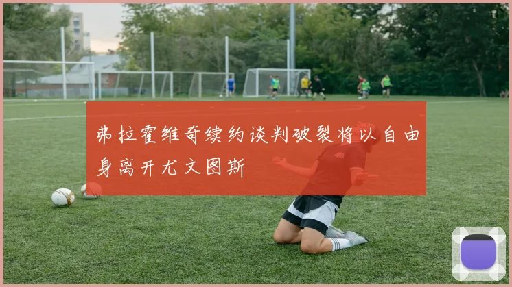 弗拉霍维奇续约谈判破裂将以自由身离开尤文图斯