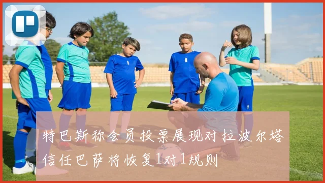 特巴斯称会员投票展现对拉波尔塔信任巴萨将恢复1对1规则