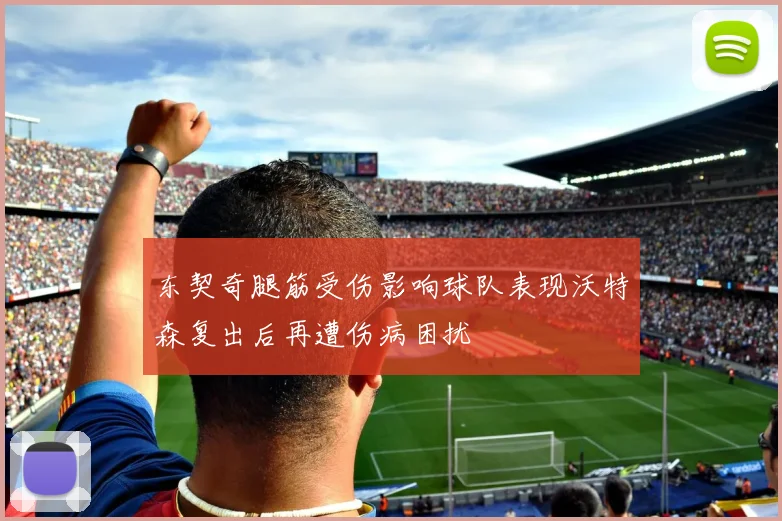 东契奇腿筋受伤影响球队表现沃特森复出后再遭伤病困扰