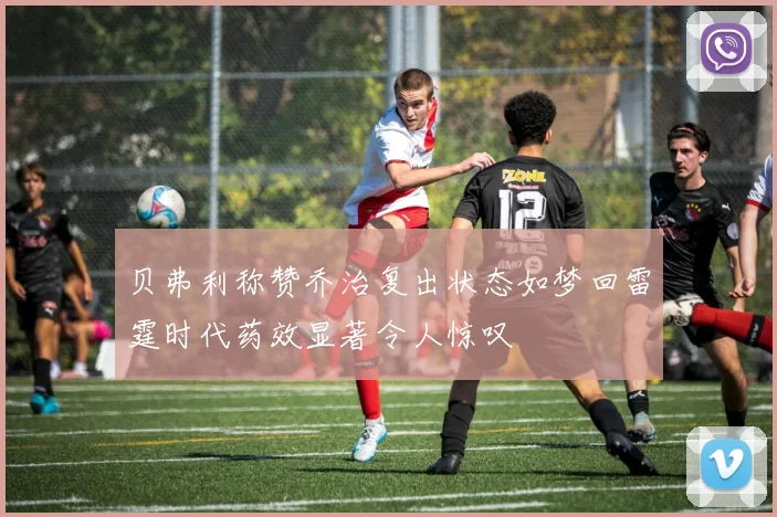 贝弗利称赞乔治复出状态如梦回雷霆时代药效显著令人惊叹