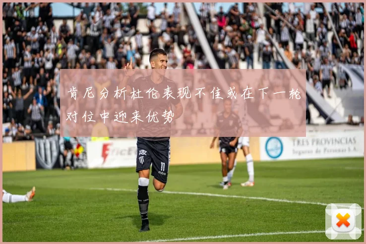 肯尼分析杜伦表现不佳或在下一轮对位中迎来优势