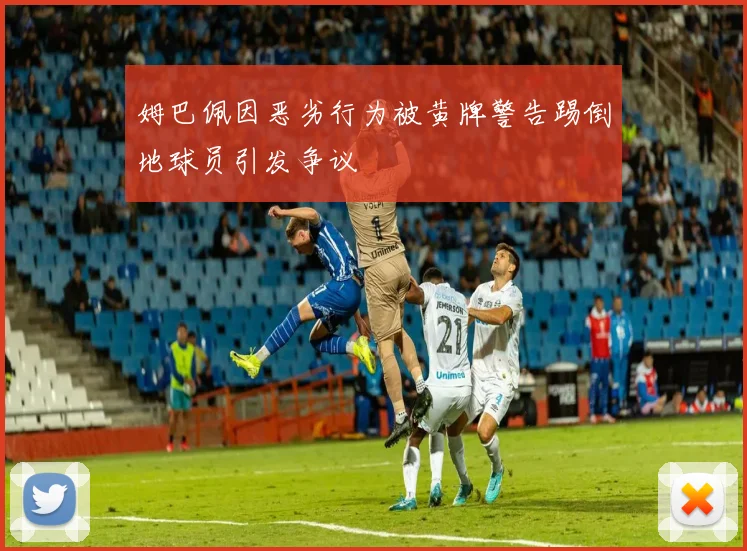 姆巴佩因恶劣行为被黄牌警告踢倒地球员引发争议