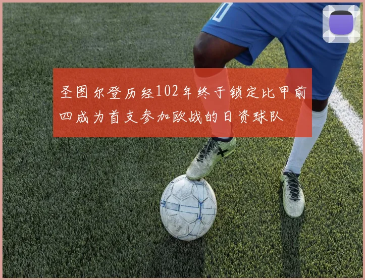 圣图尔登历经102年终于锁定比甲前四成为首支参加欧战的日资球队