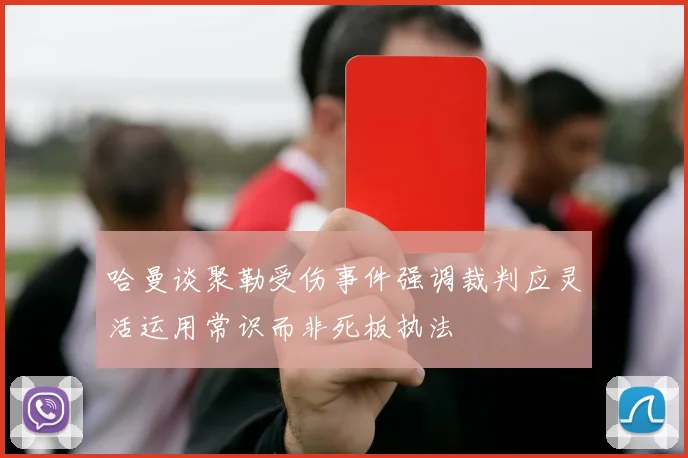哈曼谈聚勒受伤事件强调裁判应灵活运用常识而非死板执法
