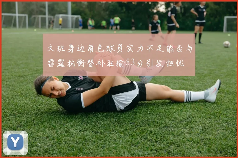 文班身边角色球员实力不足能否与雷霆抗衡替补狂输53分引发担忧