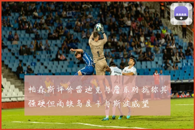 帕森斯评价雷迪克与詹东对抗称其强硬但尚缺乌度卡与斯波威望