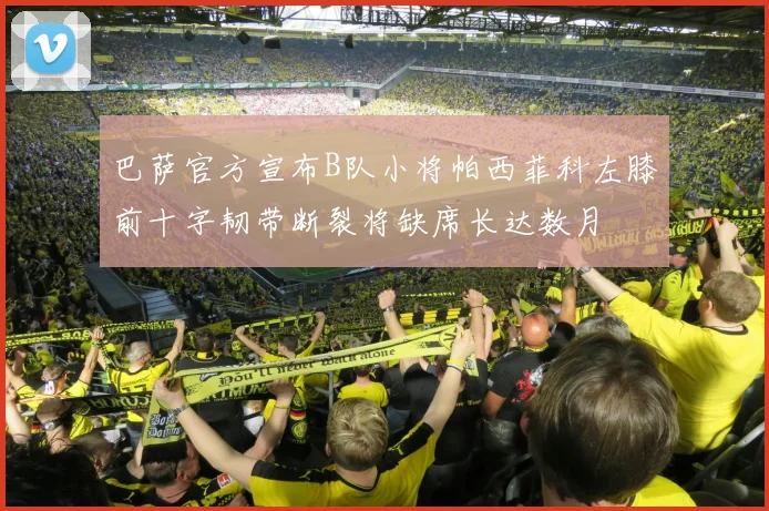 巴萨官方宣布B队小将帕西菲科左膝前十字韧带断裂将缺席长达数月