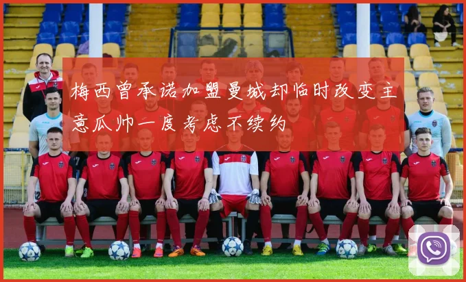 梅西曾承诺加盟曼城却临时改变主意瓜帅一度考虑不续约