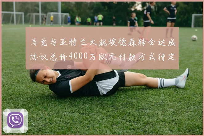 马竞与亚特兰大就埃德森转会达成协议总价4000万欧元付款方式待定